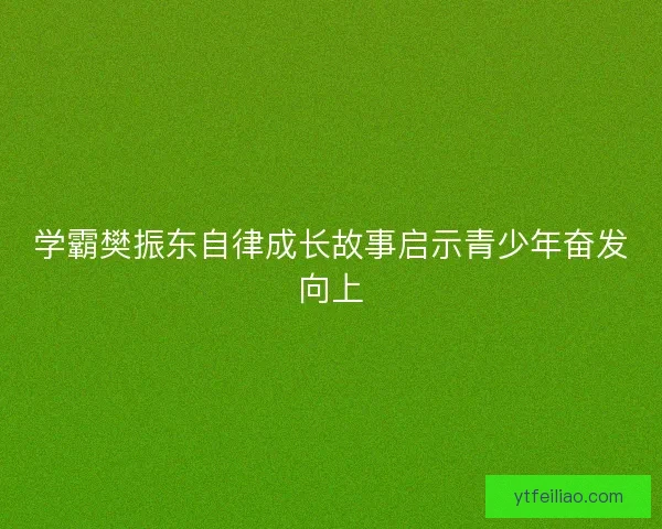学霸樊振东自律成长故事启示青少年奋发向上