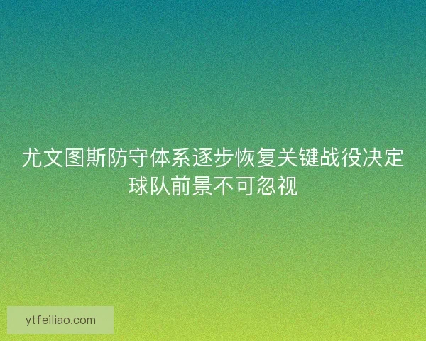 尤文图斯防守体系逐步恢复关键战役决定球队前景不可忽视